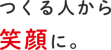 つくる人から笑顔に。