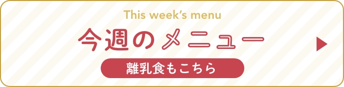 This week's menu 今週のメニュー 離乳食もこちら